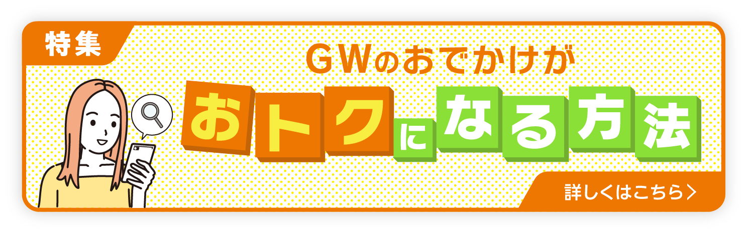 GWのおでかけがおトクになる方法 詳しくはこちら