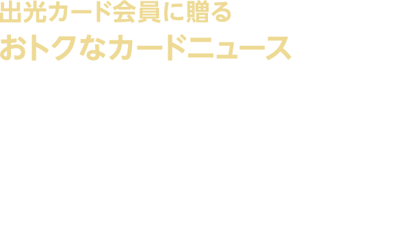 出光カード会員に贈るおトクなカードニュース　出光カードステーション（IDEMITSU CARD STATION）