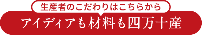 生産者のこだわりはこちらから アイディアも材料も四万十産