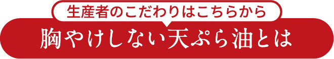 生産者のこだわりはこちらから 胸やけしない天ぷら油とは