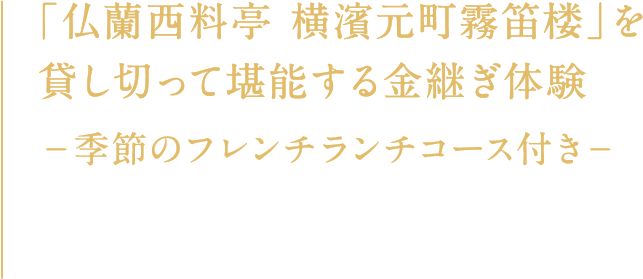 「仏蘭西料亭 横濱元町霧笛楼」を貸し切って堪能する金継ぎ体験 −季節のフレンチランチコース付き−