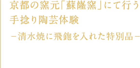 京都の窯元「蘇嶐窯」にて行う手捻り陶芸体験 −清水焼に飛鉋を入れた特別品−