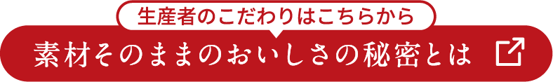 生産者のこだわりはこちらから 素材そのままのおいしさの秘密とは