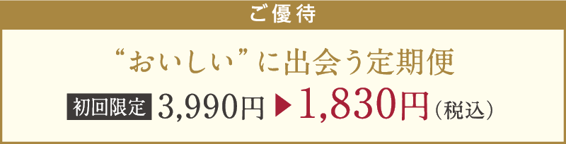 ご優待 “おいしい”に出会う定期便 初回限定 3,990円▶1,830円（税込）