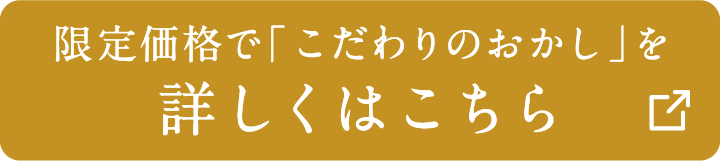 限定価格で「こだわりのおかし」を詳しくはこちら