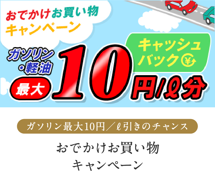 ガソリン最大10円／ℓ引きのチャンス おでかけお買い物キャンペーン