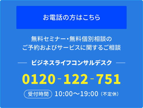 ビジネスライフコンサルデスク0120‐122‐751 受付時間10:00～19:00（不定休）
