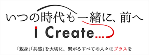 いつの時代も一緒に、前へ ～I Create…～