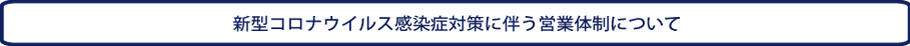 新型コロナウイルス感染症対策に伴う営業体制について