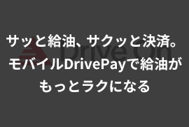 サッと給油、サクッと決済。モバイルDrivePayで給油がもっとラクになる