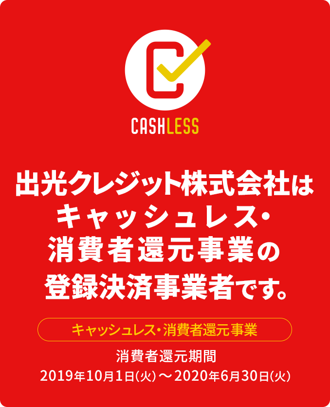 出光クレジット株式会社はキャッシュレス・消費者還元事業の登録決済事業者です。【キャッシュレス・消費者還元事業】消費者還元期間：2019年10月1日（火）～2020年6月30日（火）