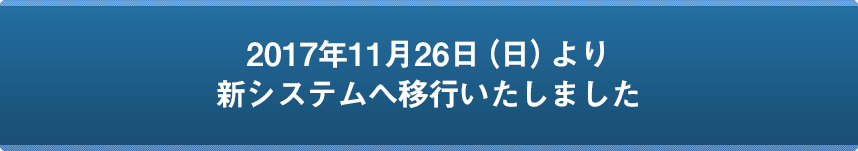 2017年11月26日（日）より新システムへ移行いたしました