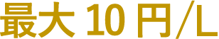最大10円/L