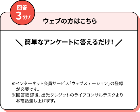 ウェブの方はこちら 回答3分！簡単なアンケートに答えるだけ！