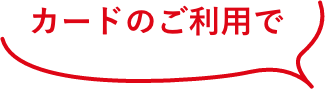 カードのご利用で