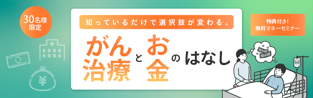 【軽食付き】知っているだけで選択肢が変わる。～がん治療とお金のはなし～