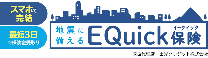 スマホで完結。最短3日で保険金受取り。地震に備えるEQuick(イークイック)保険。取扱代理店：出光クレジット株式会社