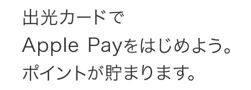 出光カードでApple Payをはじめよう。ポイントが貯まります。