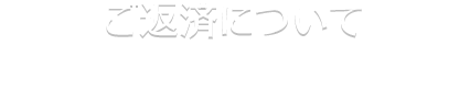 ご返済について。ご一括またはリボ払いをお選びいただけます。