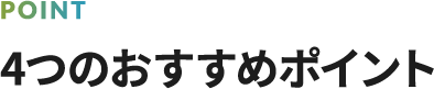 4つのおすすめポイント