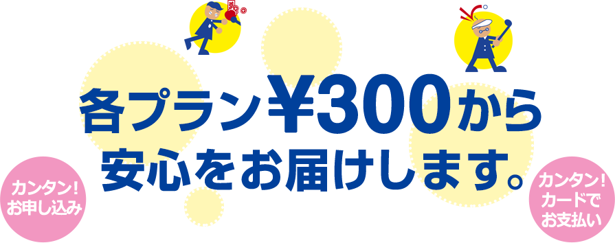 各プラン¥300から安心の補償をお届けします。