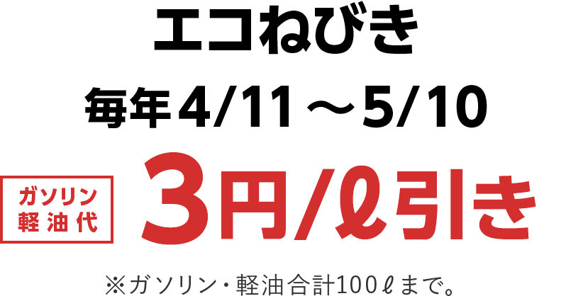 エコねびき 毎年4/11～5/10 ガソリン軽油代 3円/ℓ引き ※ガソリン・軽油合計100ℓまで。